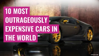 10 Most Outrageously Expensive Cars in the World
