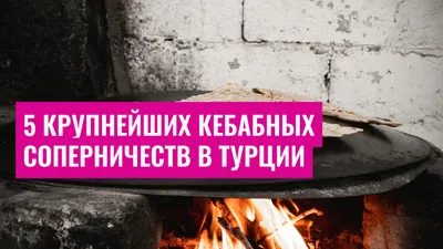 5 крупнейших кебабных соперничеств в Турции
