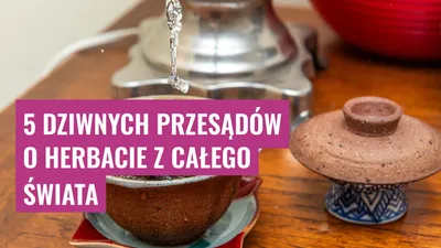 5 Dziwnych Przesądów o Herbacie z Całego Świata
