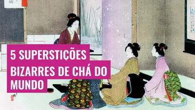 5 Superstições Bizarres de Chá do Mundo