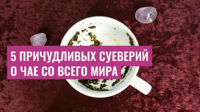 5 причудливых суеверий о чае со всего мира