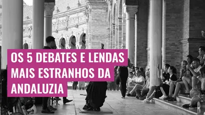 Os 5 debates e lendas mais estranhos da Andaluzia

