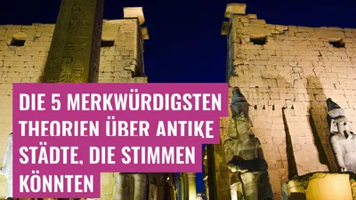 Die 5 merkwürdigsten Theorien über antike Städte, die stimmen könnten
