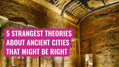 5 Strangest Theories About Ancient Cities That Might Be Right

