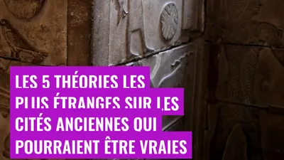Les 5 théories les plus étranges sur les cités anciennes qui pourraient être vraies
