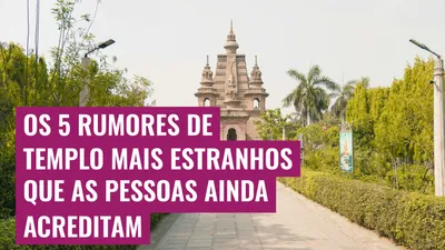 Os 5 Rumores de Templo Mais Estranhos que as Pessoas Ainda Acreditam
