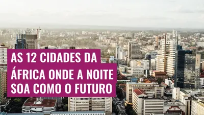As 12 cidades da África onde a noite soa como o futuro
