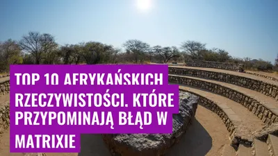 Top 10 afrykańskich rzeczywistości, które przypominają błąd w Matrixie
