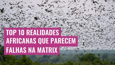 Top 10 realidades africanas que parecem falhas na Matrix