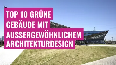 Top 10 grüne Gebäude mit außergewöhnlichem Architekturdesign
