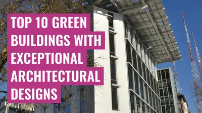 Top 10 Green Buildings with Exceptional Architectural Designs
