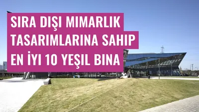 Sıra Dışı Mimarlık Tasarımlarına Sahip En İyi 10 Yeşil Bina
