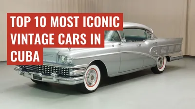 Top 10 Most Iconic Vintage Cars in Cuba
