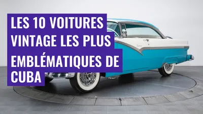 Les 10 voitures vintage les plus emblématiques de Cuba
