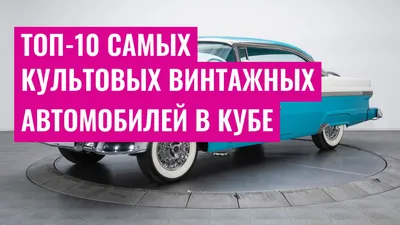 Топ-10 самых культовых винтажных автомобилей в Кубе
