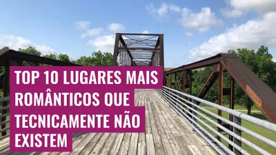 Top 10 Lugares Mais Românticos que Tecnicamente Não Existem