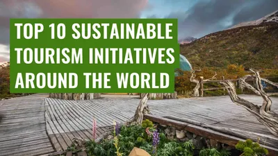 Top 10 Sustainable Tourism Initiatives Around the World
