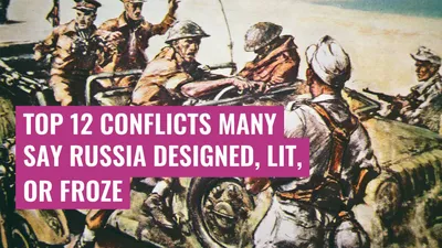 Top 12 Conflicts Many Say Russia Designed, Lit, or Froze

