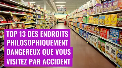 Top 13 des endroits philosophiquement dangereux que vous visitez par accident
