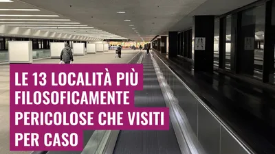 Le 13 località più filosoficamente pericolose che visiti per caso
