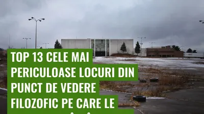 Top 13 cele mai periculoase locuri din punct de vedere filozofic pe care le vizitezi din întâmplare
