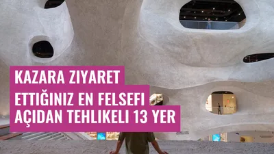 Kazara Ziyaret Ettiğiniz En Felsefi Açıdan Tehlikeli 13 Yer
