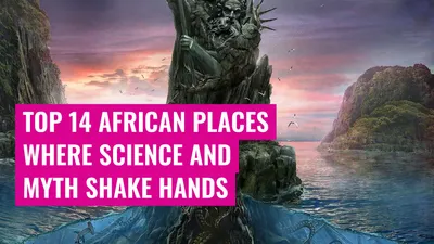 Top 14 African Places Where Science and Myth Shake Hands
