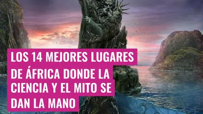 Los 14 mejores lugares de África donde la ciencia y el mito se dan la mano
