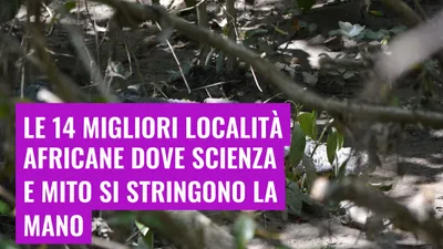 Le 14 migliori località africane dove scienza e mito si stringono la mano
