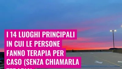 I 14 luoghi principali in cui le persone fanno terapia per caso (senza chiamarla terapia)
