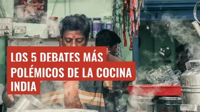 Los 5 debates más polémicos de la cocina india
