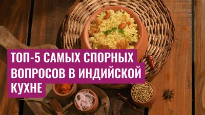 Топ-5 самых спорных вопросов в индийской кухне
