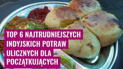 Top 6 Najtrudniejszych Indyjskich Potraw Ulicznych dla Początkujących