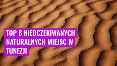 Top 6 Nieoczekiwanych Naturalnych Miejsc w Tunezji