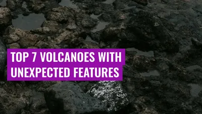 Top 7 Volcanoes with Unexpected Features