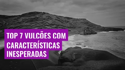 Top 7 Vulcões com Características Inesperadas
